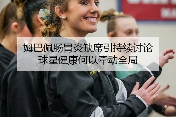 姆巴佩肠胃炎缺席引持续讨论 球星健康何以牵动全局 - rb88